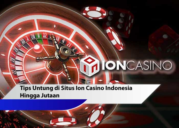 Tips Untung di Situs Ion Casino Indonesia Hingga Jutaan