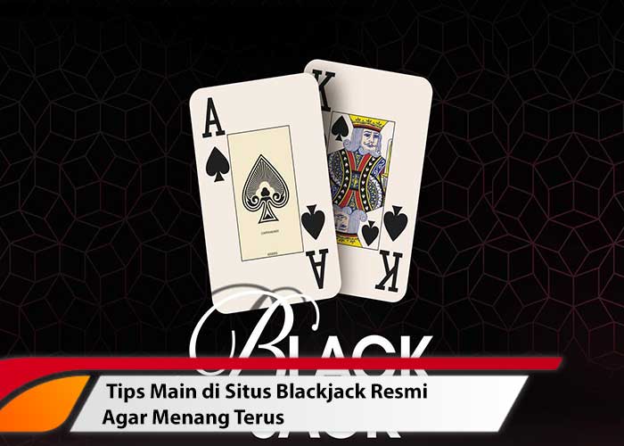 Tips Main di Situs Blackjack Resmi Agar Menang Terus